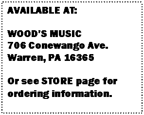 Text Box: AVAILABLE AT:
WOOD’S MUSIC
706 Conewango Ave.
Warren, PA 16365
Or see STORE page for ordering information.